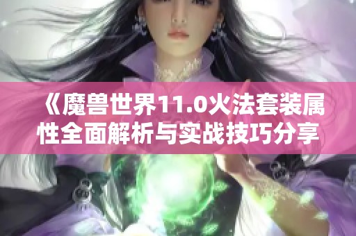 《魔兽世界11.0火法套装属性全面解析与实战技巧分享》