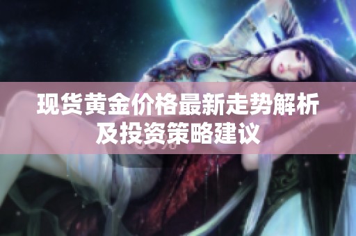 现货黄金价格最新走势解析及投资策略建议