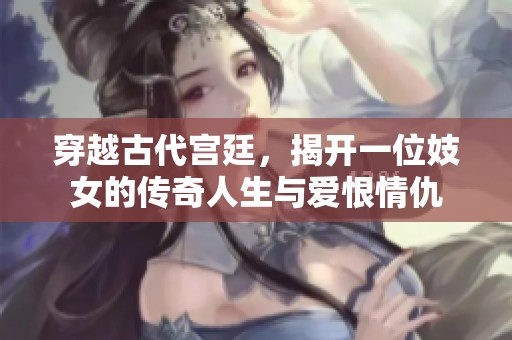 穿越古代宫廷，揭开一位妓女的传奇人生与爱恨情仇