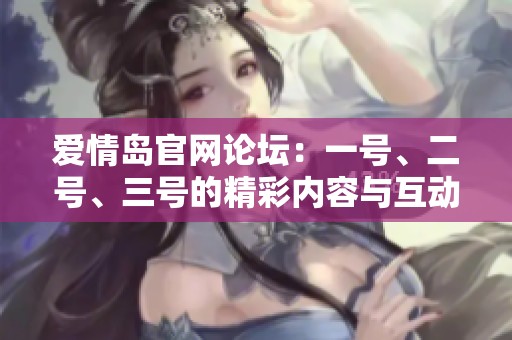 爱情岛官网论坛：一号、二号、三号的精彩内容与互动体验揭秘