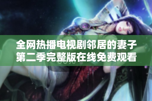 全网热播电视剧邻居的妻子第二季完整版在线免费观看