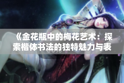 《金花瓶中的梅花艺术：探索楷体书法的独特魅力与表现》