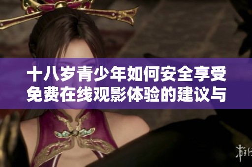 十八岁青少年如何安全享受免费在线观影体验的建议与攻略