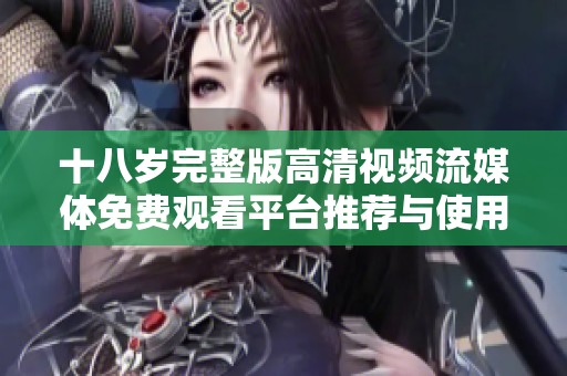 十八岁完整版高清视频流媒体免费观看平台推荐与使用指南