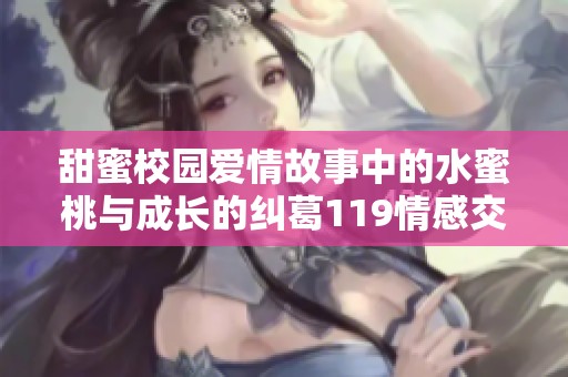 甜蜜校园爱情故事中的水蜜桃与成长的纠葛119情感交融时光邂逅