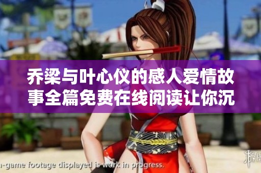 乔梁与叶心仪的感人爱情故事全篇免费在线阅读让你沉浸其中