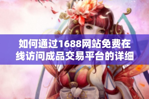 如何通过1688网站免费在线访问成品交易平台的详细指南
