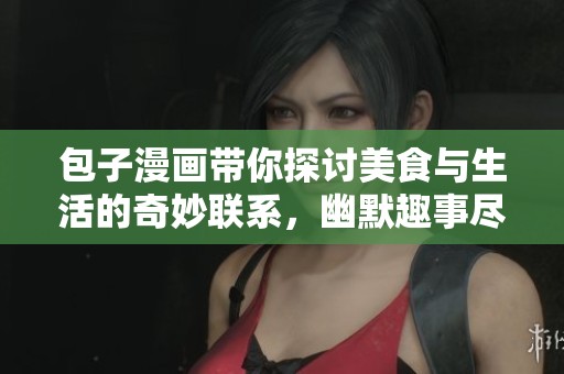 包子漫画带你探讨美食与生活的奇妙联系，幽默趣事尽在其中