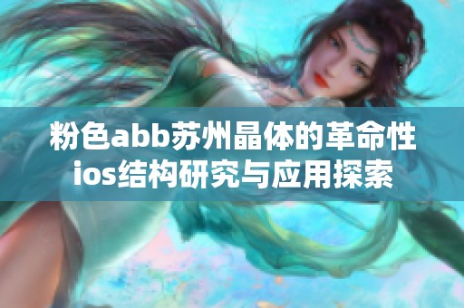 粉色abb苏州晶体的革命性ios结构研究与应用探索
