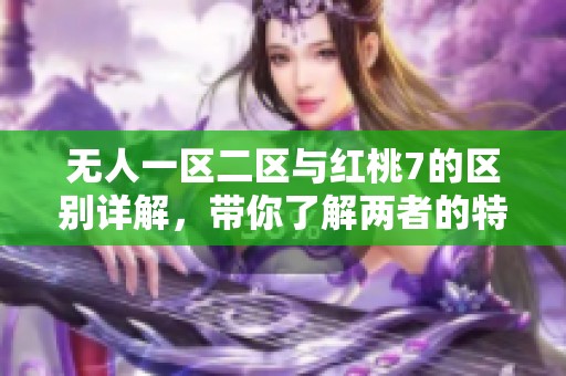 无人一区二区与红桃7的区别详解，带你了解两者的特点与用途