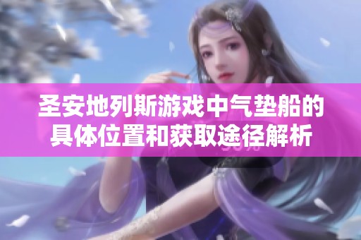 圣安地列斯游戏中气垫船的具体位置和获取途径解析