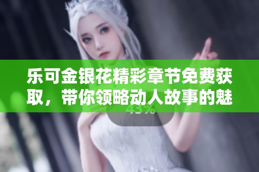 乐可金银花精彩章节免费获取，带你领略动人故事的魅力
