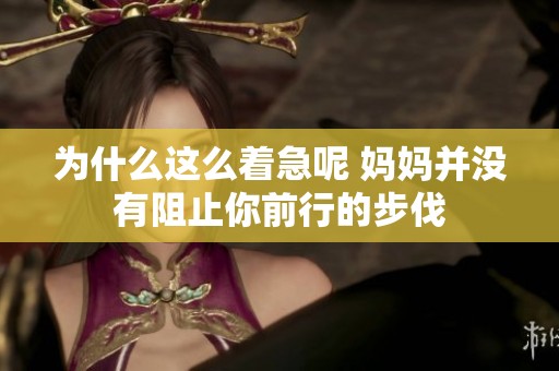 为什么这么着急呢 妈妈并没有阻止你前行的步伐
