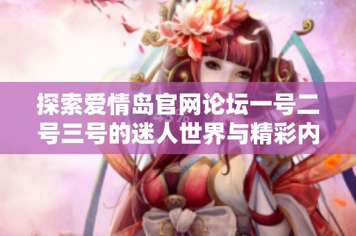探索爱情岛官网论坛一号二号三号的迷人世界与精彩内容分享