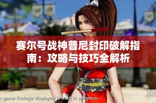 赛尔号战神普尼封印破解指南：攻略与技巧全解析