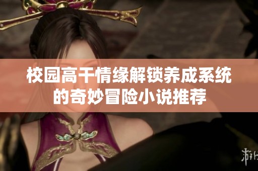 校园高干情缘解锁养成系统的奇妙冒险小说推荐