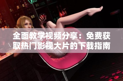 全面教学视频分享：免费获取热门影视大片的下载指南