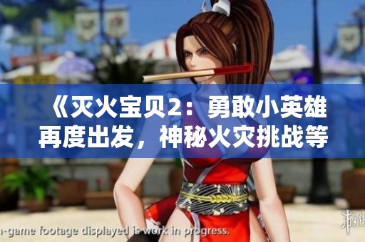 《灭火宝贝2：勇敢小英雄再度出发，神秘火灾挑战等你来战！》