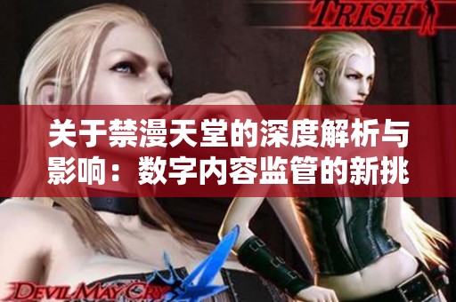 关于禁漫天堂的深度解析与影响：数字内容监管的新挑战与思考