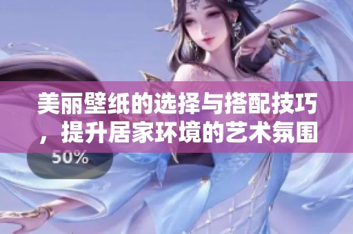 美丽壁纸的选择与搭配技巧，提升居家环境的艺术氛围