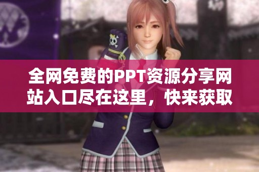 全网免费的PPT资源分享网站入口尽在这里，快来获取吧！