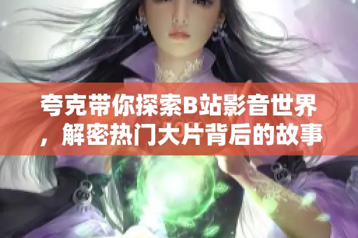 夸克带你探索B站影音世界，解密热门大片背后的故事与魅力