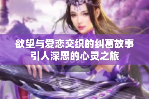 欲望与爱恋交织的纠葛故事引人深思的心灵之旅