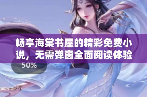 畅享海棠书屋的精彩免费小说，无需弹窗全面阅读体验