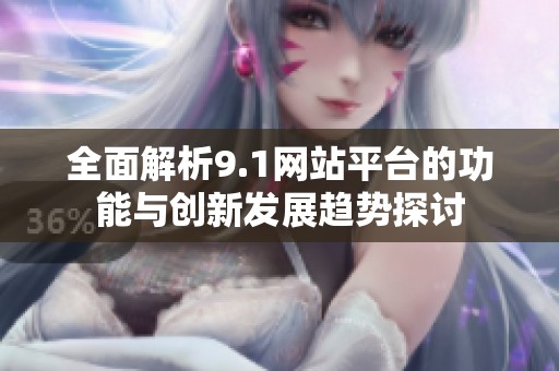 全面解析9.1网站平台的功能与创新发展趋势探讨
