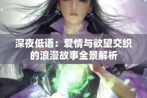 深夜低语：爱情与欲望交织的浪漫故事全景解析