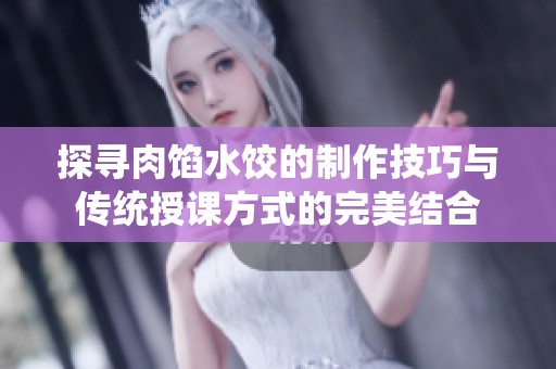 探寻肉馅水饺的制作技巧与传统授课方式的完美结合