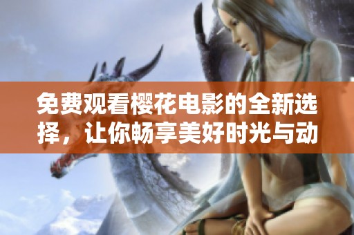 免费观看樱花电影的全新选择，让你畅享美好时光与动人故事
