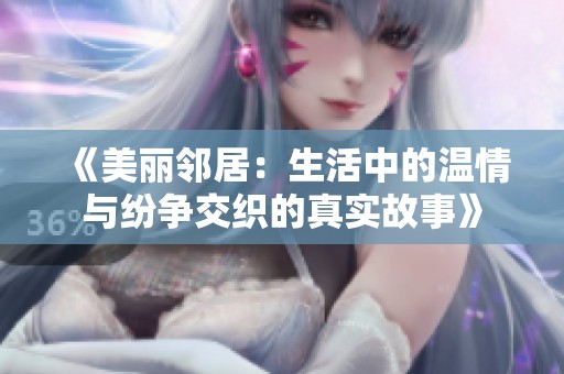 《美丽邻居：生活中的温情与纷争交织的真实故事》