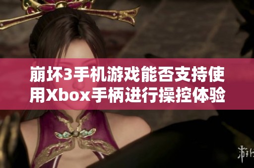 崩坏3手机游戏能否支持使用Xbox手柄进行操控体验