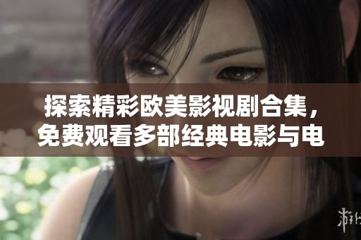 探索精彩欧美影视剧合集，免费观看多部经典电影与电视剧资源