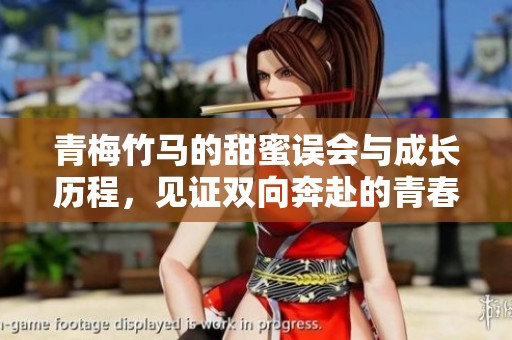 青梅竹马的甜蜜误会与成长历程，见证双向奔赴的青春爱情故事
