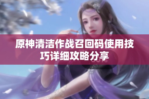 原神清洁作战召回码使用技巧详细攻略分享