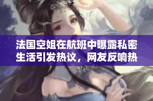 法国空姐在航班中曝露私密生活引发热议，网友反响热烈