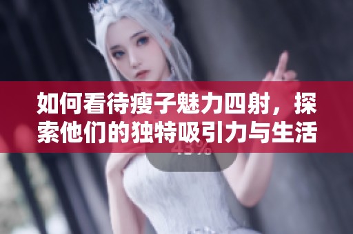 如何看待瘦子魅力四射，探索他们的独特吸引力与生活态度