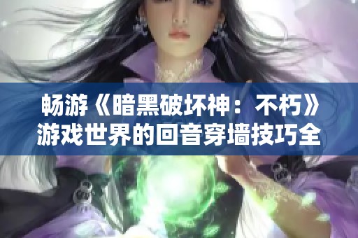 畅游《暗黑破坏神：不朽》游戏世界的回音穿墙技巧全解析