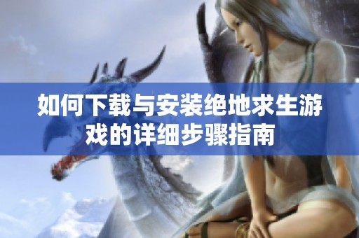 如何下载与安装绝地求生游戏的详细步骤指南