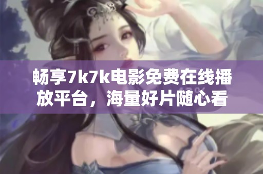 畅享7k7k电影免费在线播放平台，海量好片随心看