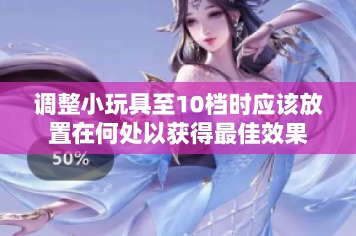 调整小玩具至10档时应该放置在何处以获得最佳效果