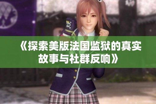 《探索美版法国监狱的真实故事与社群反响》
