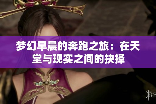 梦幻早晨的奔跑之旅：在天堂与现实之间的抉择
