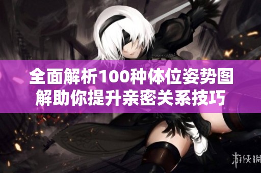 全面解析100种体位姿势图解助你提升亲密关系技巧