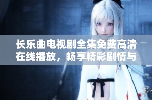 长乐曲电视剧全集免费高清在线播放，畅享精彩剧情与动人音乐体验