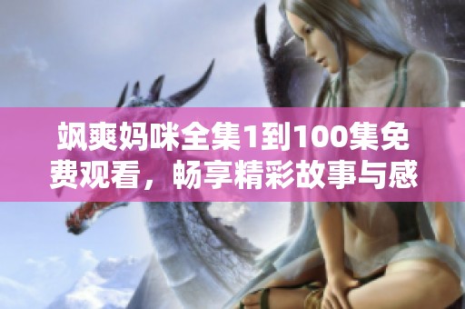 飒爽妈咪全集1到100集免费观看，畅享精彩故事与感人瞬间