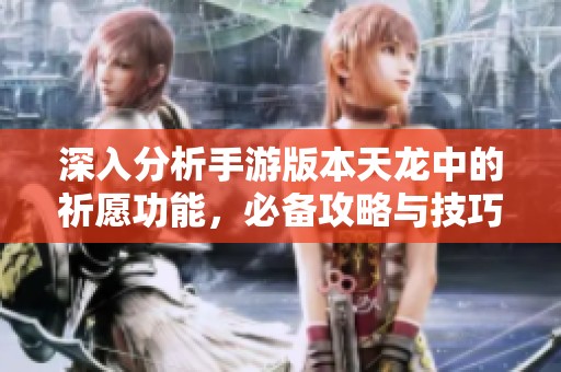 深入分析手游版本天龙中的祈愿功能，必备攻略与技巧详解