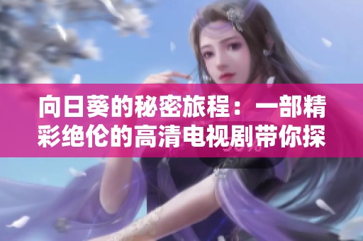 向日葵的秘密旅程：一部精彩绝伦的高清电视剧带你探寻爱与希望